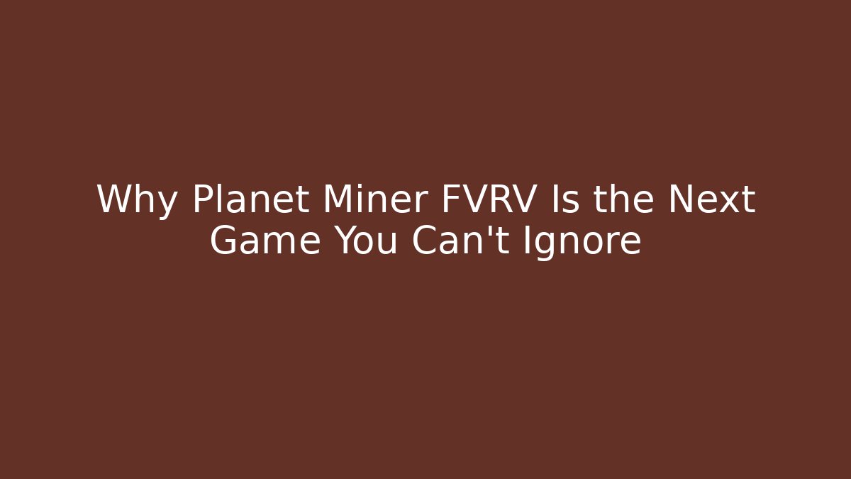 Why Planet Miner FVRV Is the Next Game You Can't Ignore