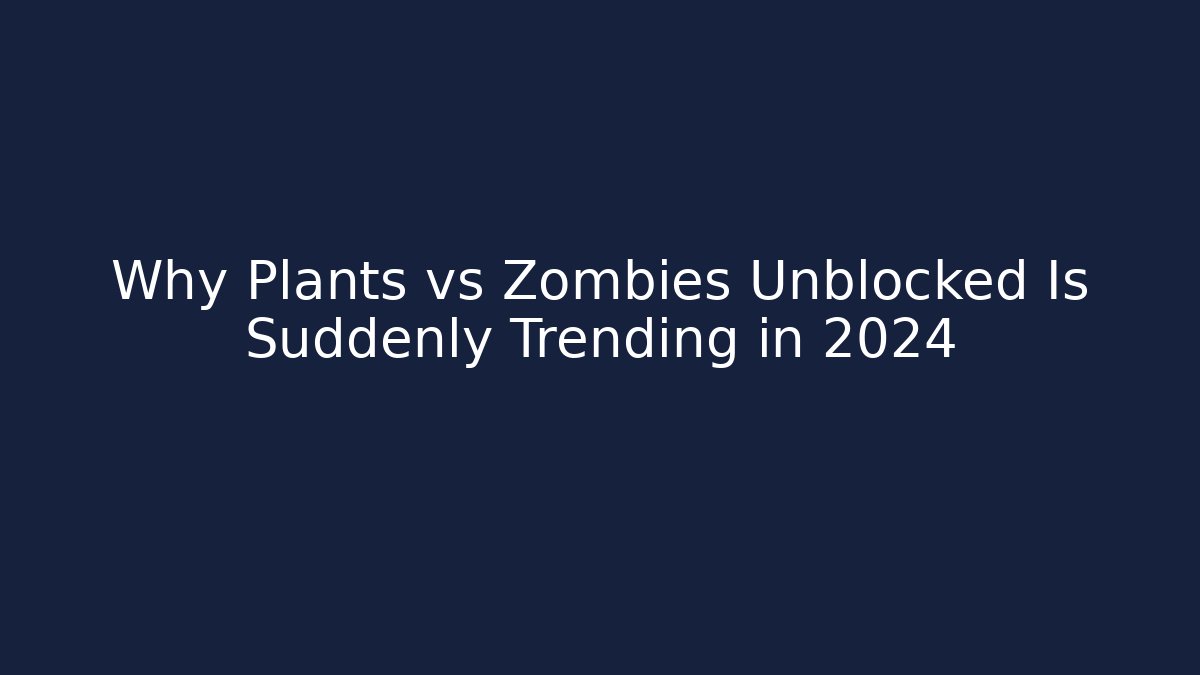 Why Plants vs Zombies Unblocked Is Suddenly Trending in 2024