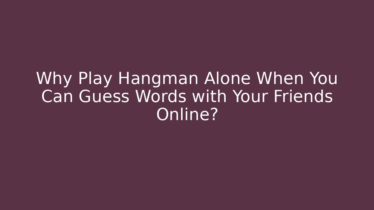 Why Play Hangman Alone When You Can Guess Words with Your Friends Online?