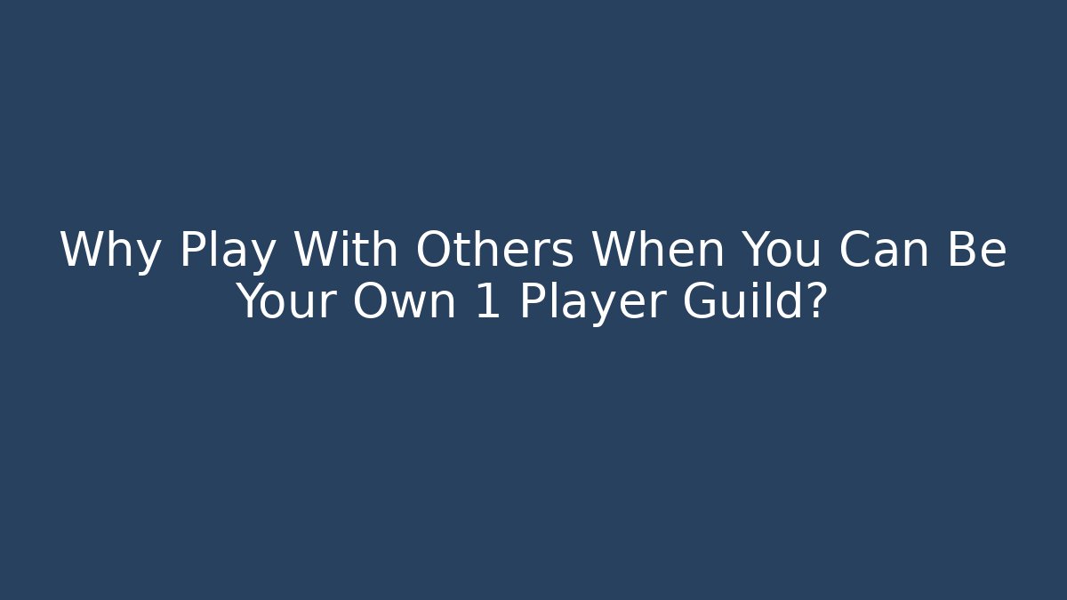 Why Play With Others When You Can Be Your Own 1 Player Guild? - Create More Assets