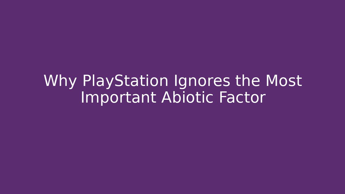 Why PlayStation Ignores the Most Important Abiotic Factor - Create More Assets