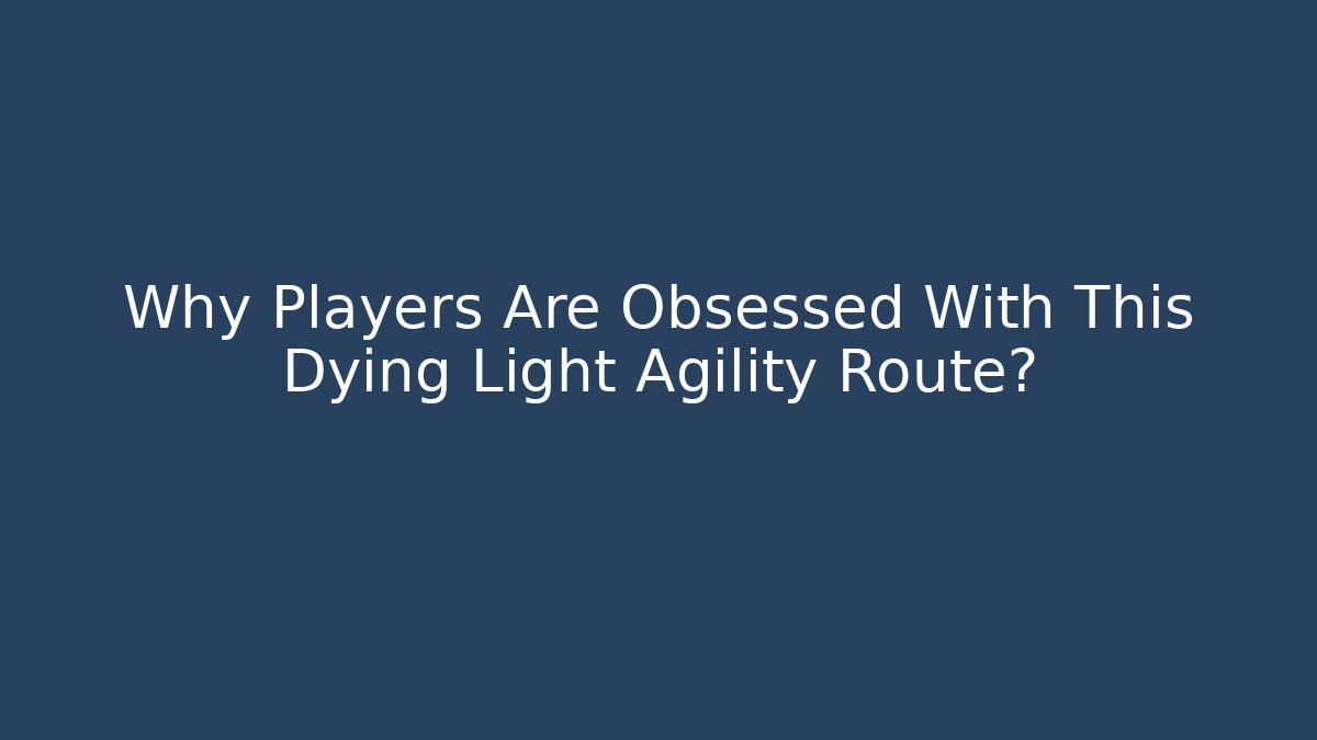 Why Players Are Obsessed With This Dying Light Agility Route?