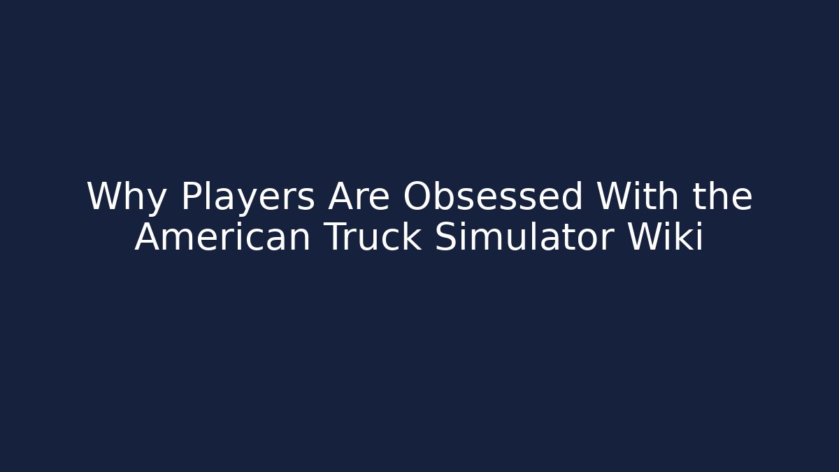 Why Players Are Obsessed With the American Truck Simulator Wiki - Create More Assets