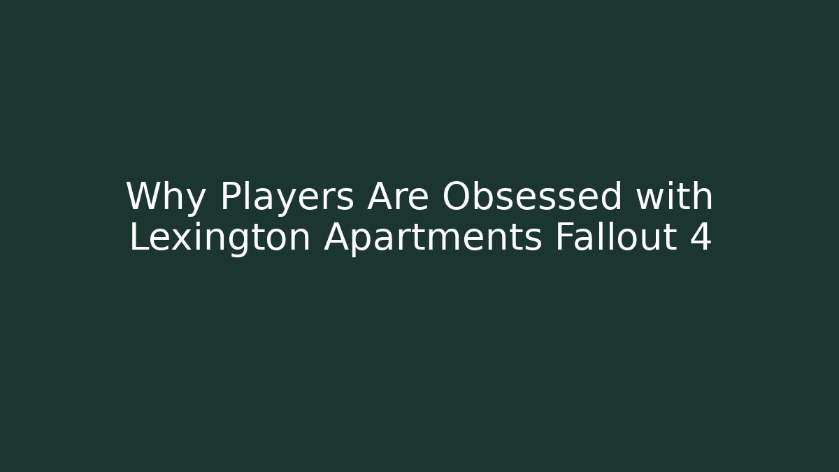 Why Players Are Obsessed with Lexington Apartments Fallout 4