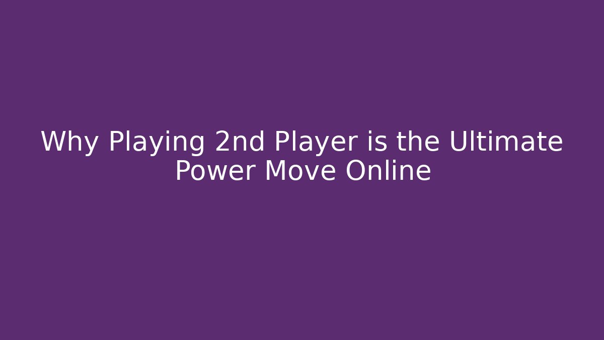 Why Playing 2nd Player is the Ultimate Power Move Online - Create More Assets