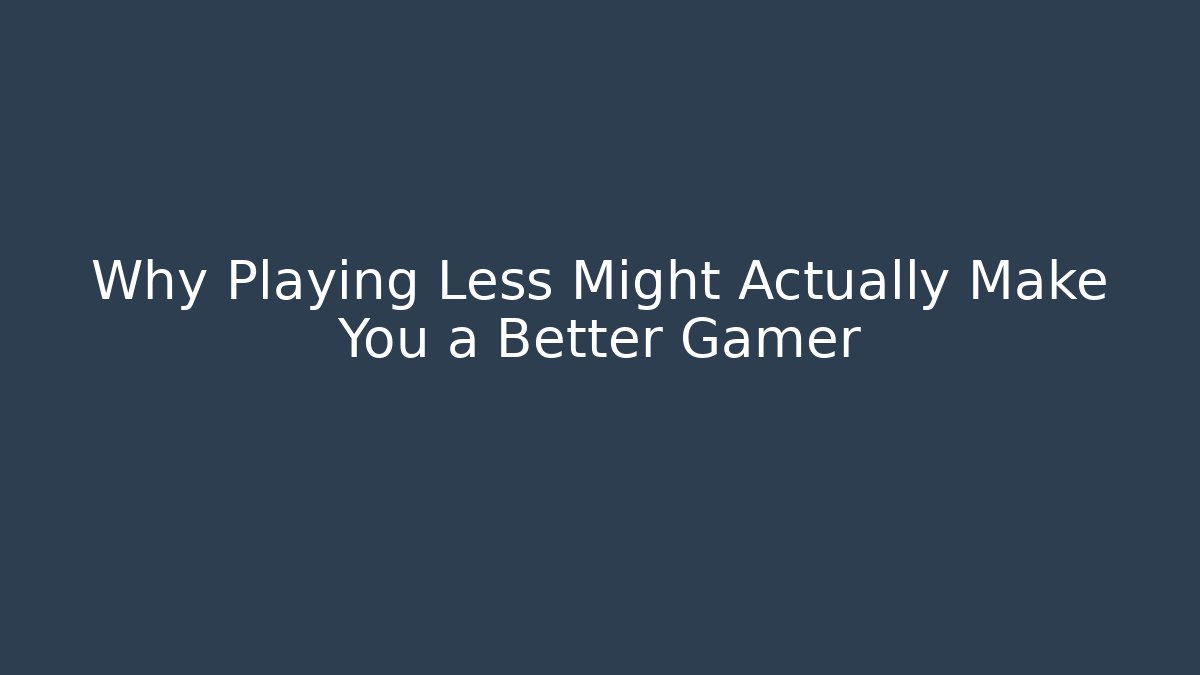 Why Playing Less Might Actually Make You a Better Gamer - Create More Assets