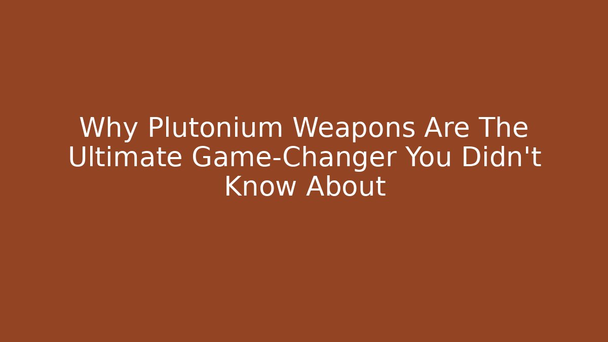 Why Plutonium Weapons Are The Ultimate Game-Changer You Didn't Know About