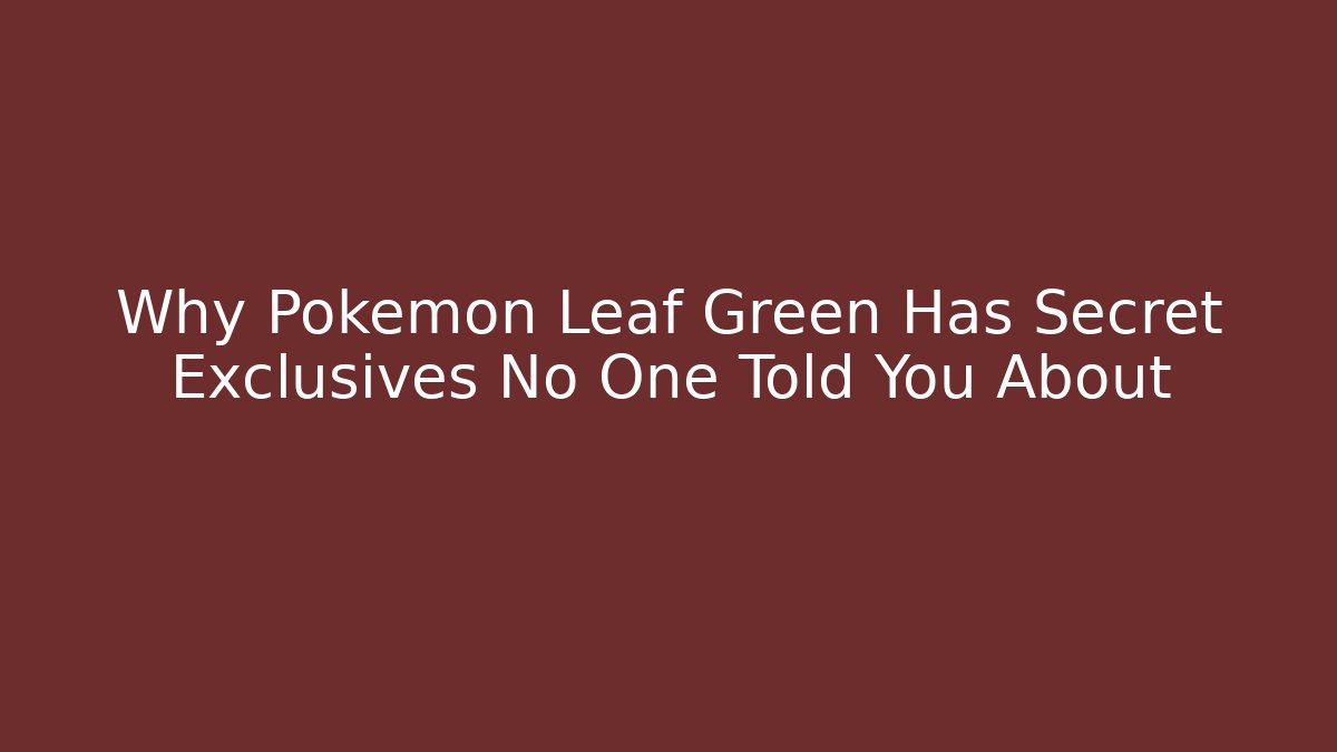 Why Pokemon Leaf Green Has Secret Exclusives No One Told You About
