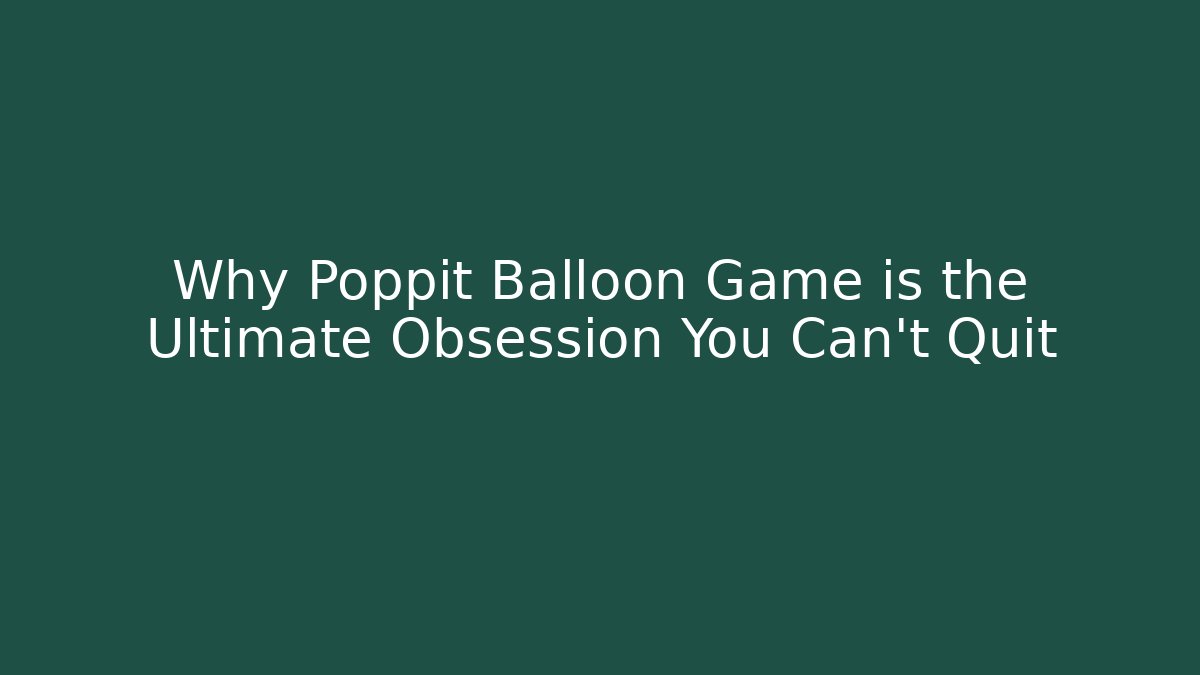 Why Poppit Balloon Game is the Ultimate Obsession You Can't Quit