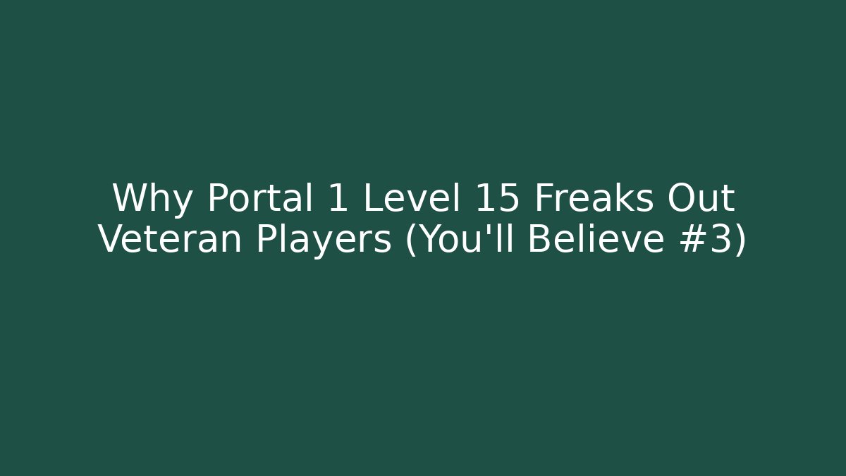 Why Portal 1 Level 15 Freaks Out Veteran Players (You’ll Believe #3)