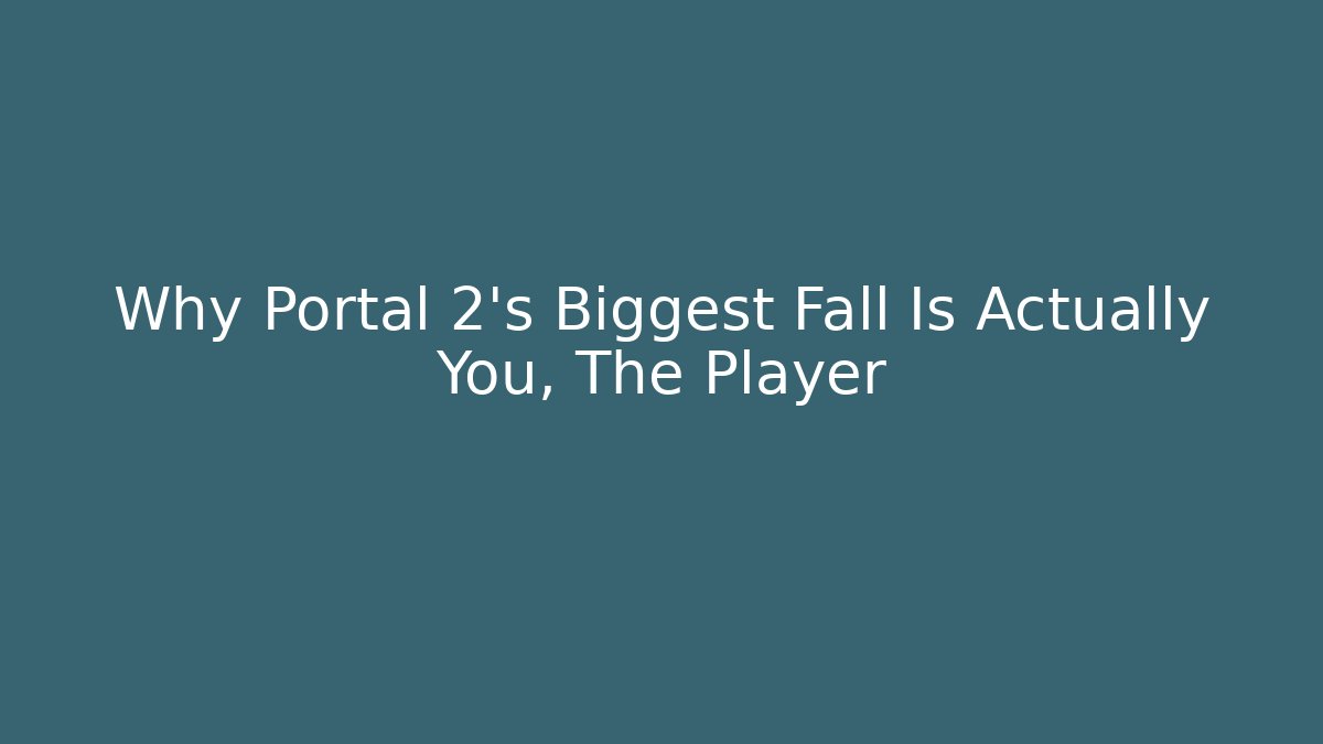 Why Portal 2's Biggest Fall Is Actually You, The Player