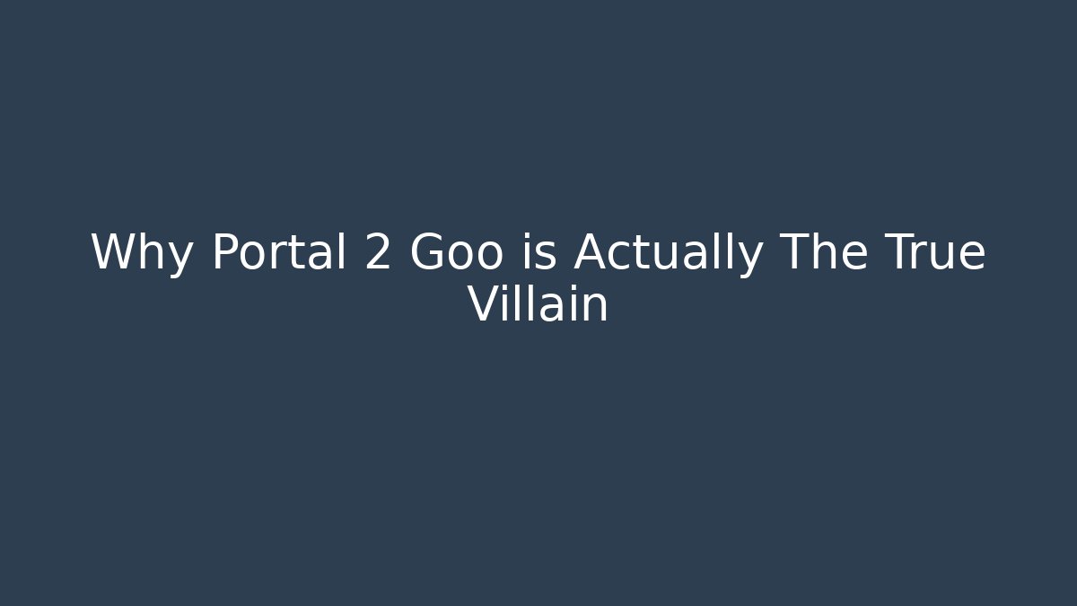 Why Portal 2 Goo is Actually The True Villain