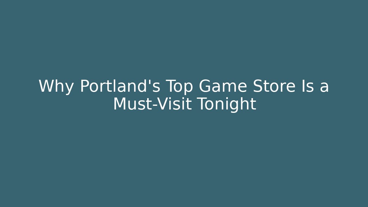 Why Portland's Top Game Store Is a Must-Visit Tonight