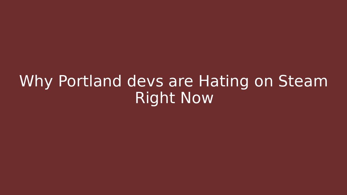 Why Portland devs are Hating on Steam Right Now