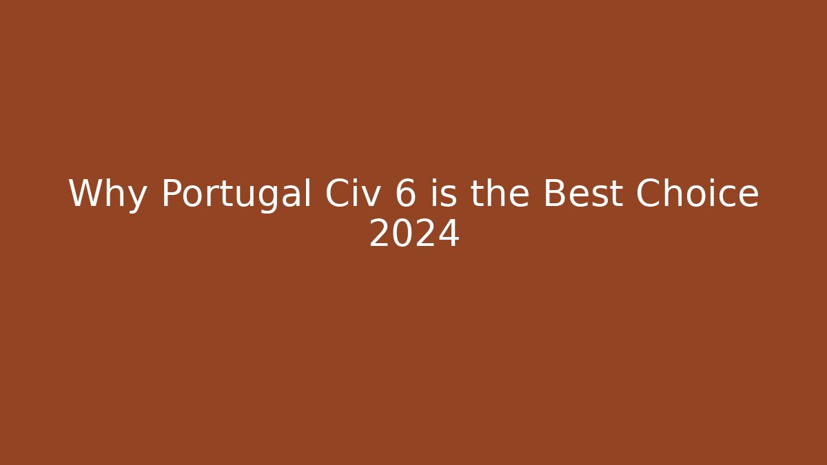 Why Portugal Civ 6 is the Best Choice 2024