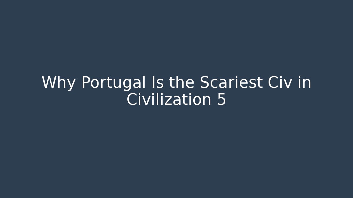 Why Portugal Is the Scariest Civ in Civilization 5