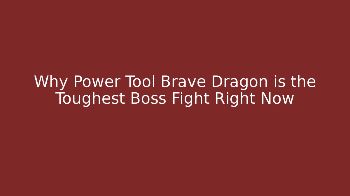 Why Power Tool Brave Dragon is the Toughest Boss Fight Right Now