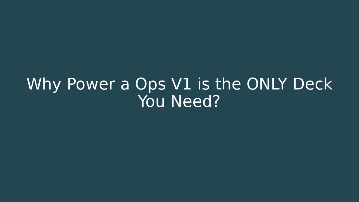Why Power a Ops V1 is the ONLY Deck You Need?