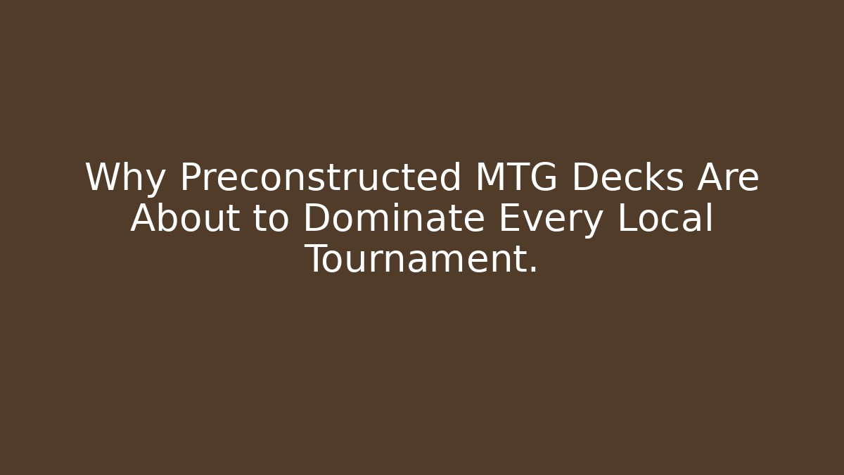 Why Preconstructed MTG Decks Are About to Dominate Every Local Tournament.