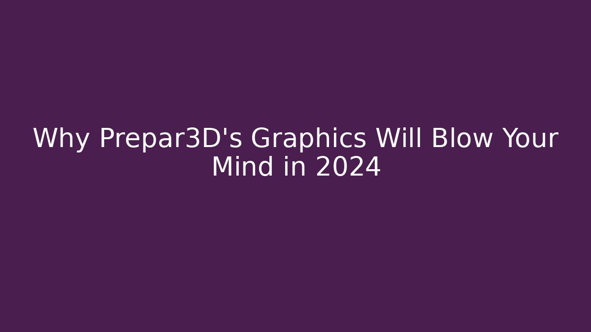 Why Prepar3D's Graphics Will Blow Your Mind in 2024