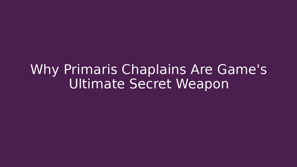 Why Primaris Chaplains Are Game's Ultimate Secret Weapon