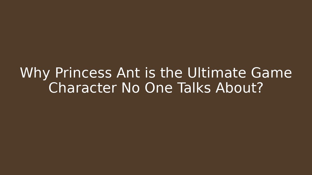 Why Princess Ant is the Ultimate Game Character No One Talks About?