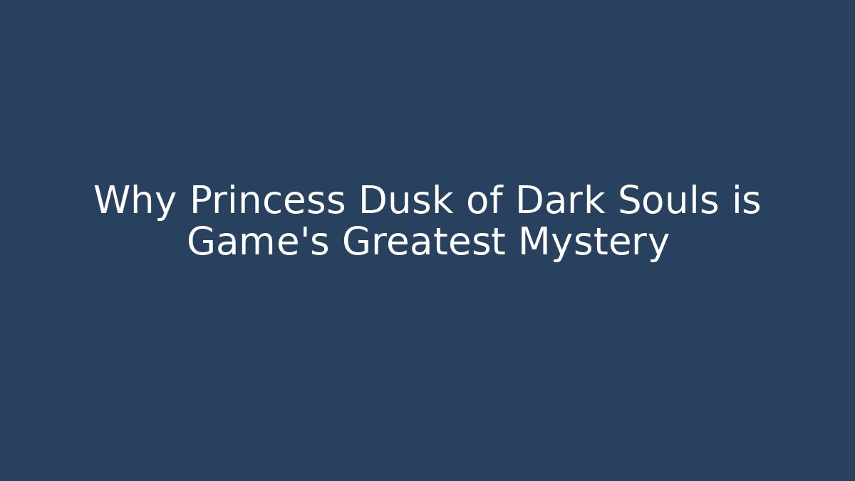 Why Princess Dusk of Dark Souls is Game's Greatest Mystery