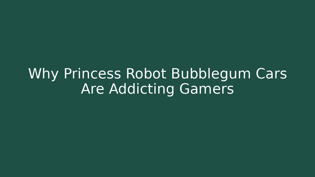 Why Princess Robot Bubblegum Cars Are Addicting Gamers