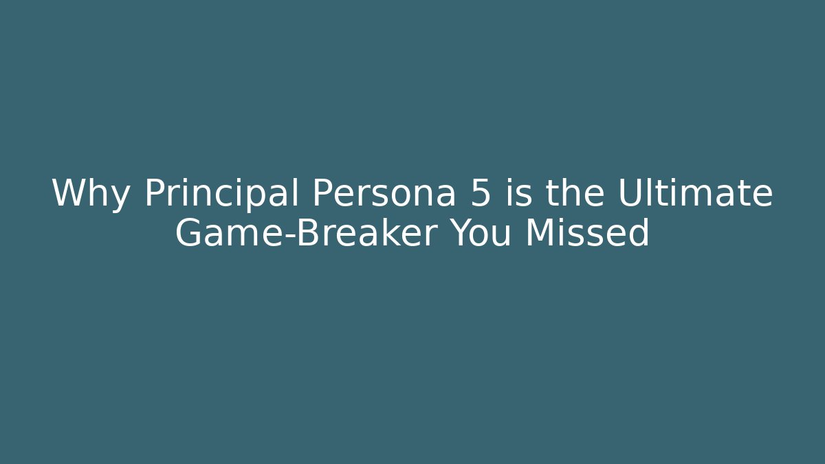 Why Principal Persona 5 is the Ultimate Game-Breaker You Missed