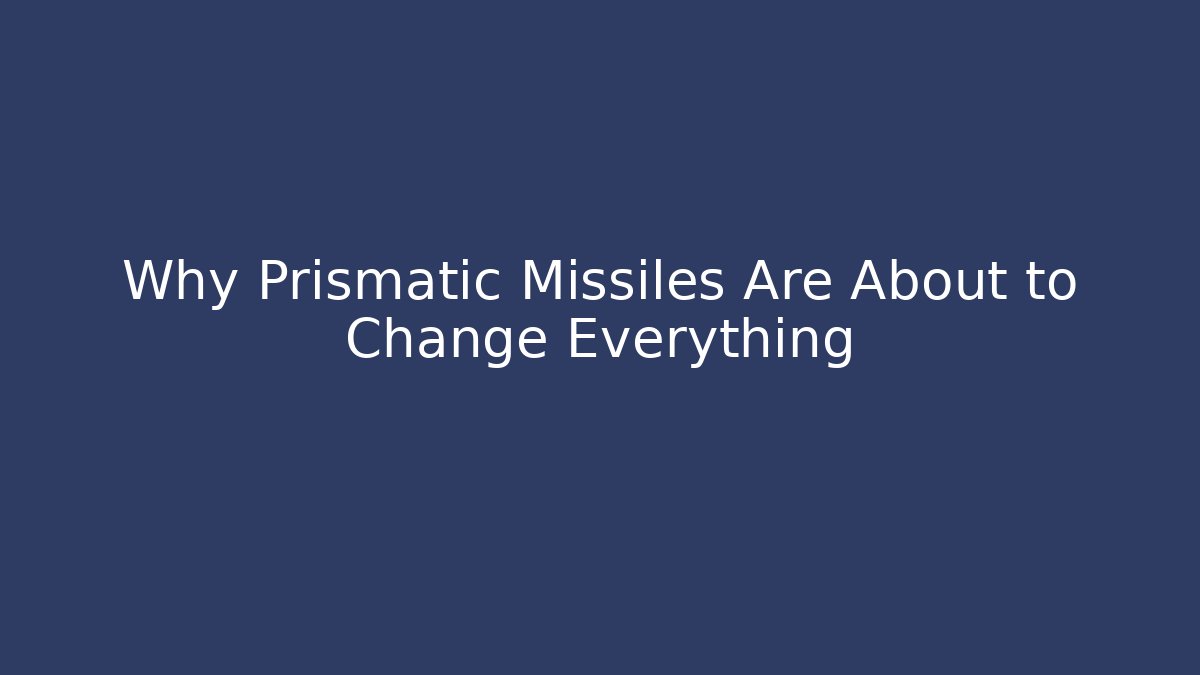 Why Prismatic Missiles Are About to Change Everything