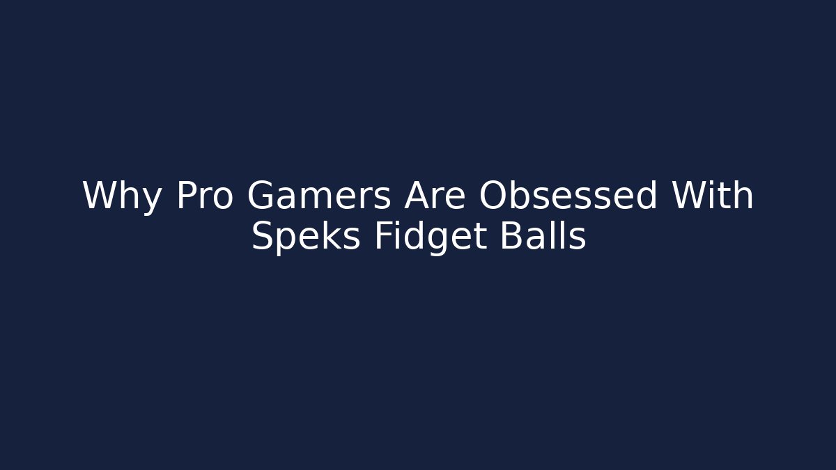 Why Pro Gamers Are Obsessed With Speks Fidget Balls
