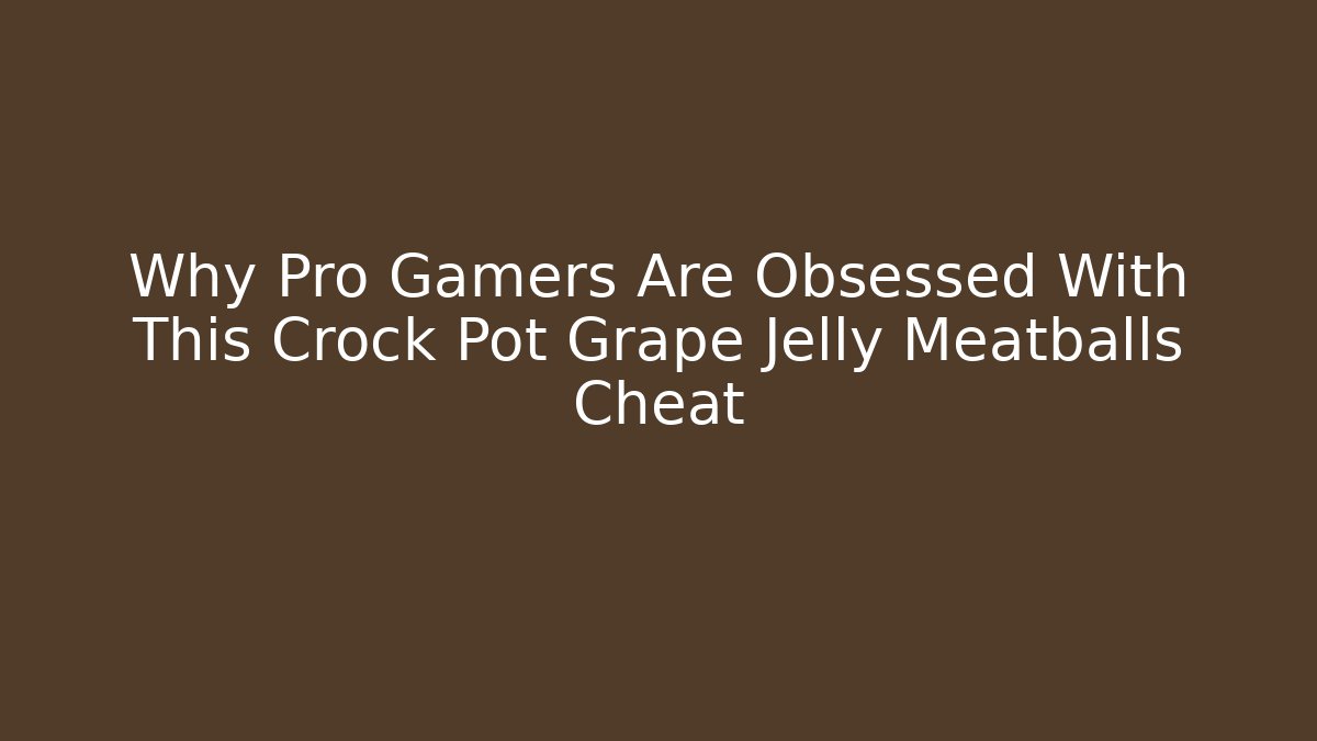Why Pro Gamers Are Obsessed With This Crock Pot Grape Jelly Meatballs Cheat