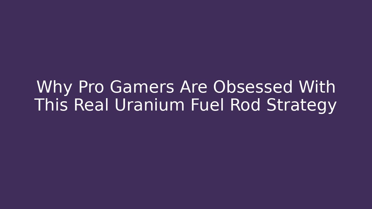 Why Pro Gamers Are Obsessed With This Real Uranium Fuel Rod Strategy