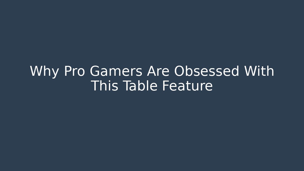 Why Pro Gamers Are Obsessed With This Table Feature