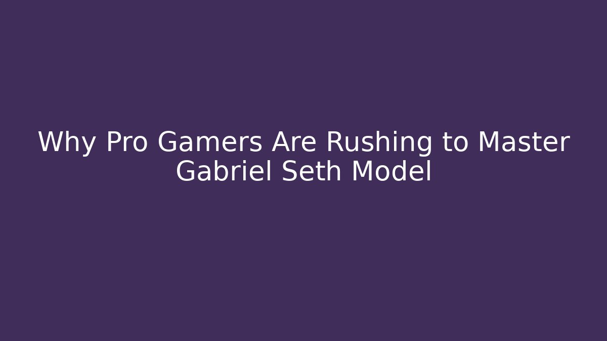 Why Pro Gamers Are Rushing to Master Gabriel Seth Model