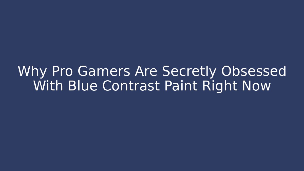 Why Pro Gamers Are Secretly Obsessed With Blue Contrast Paint Right Now