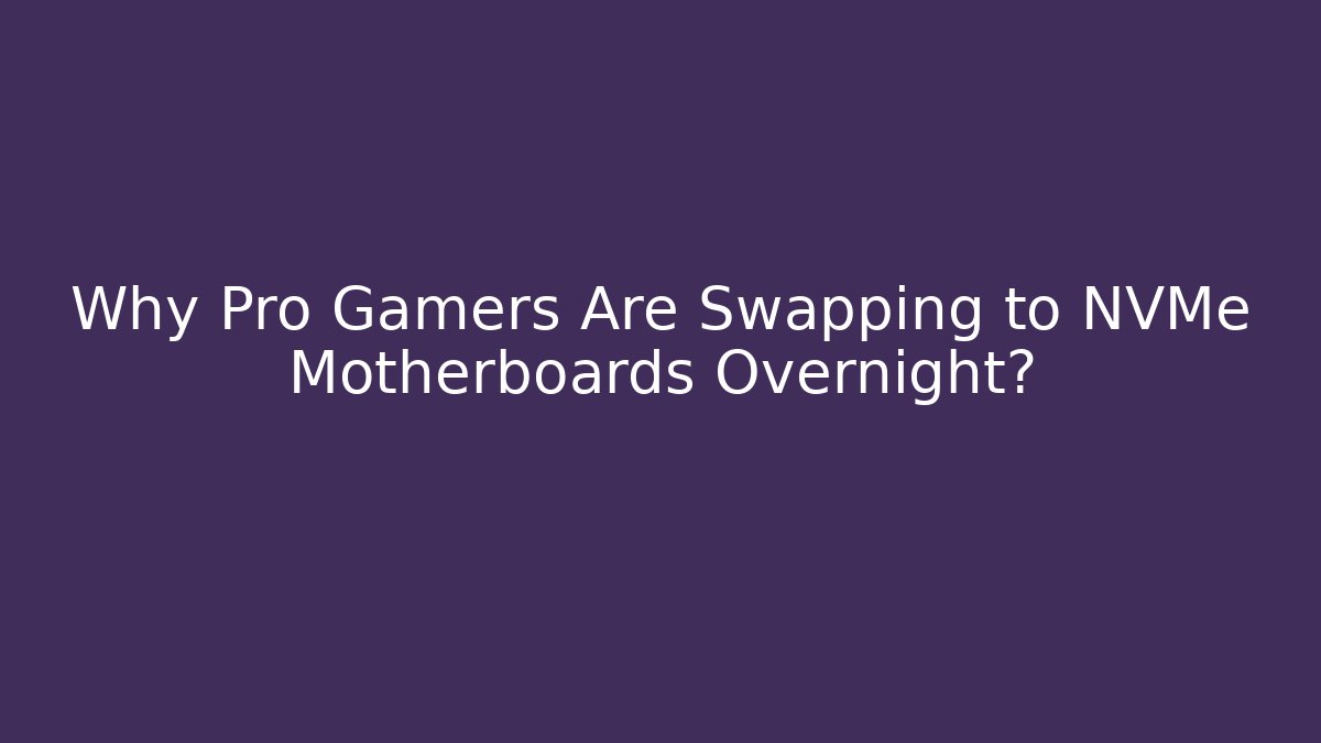 Why Pro Gamers Are Swapping to NVMe Motherboards Overnight?