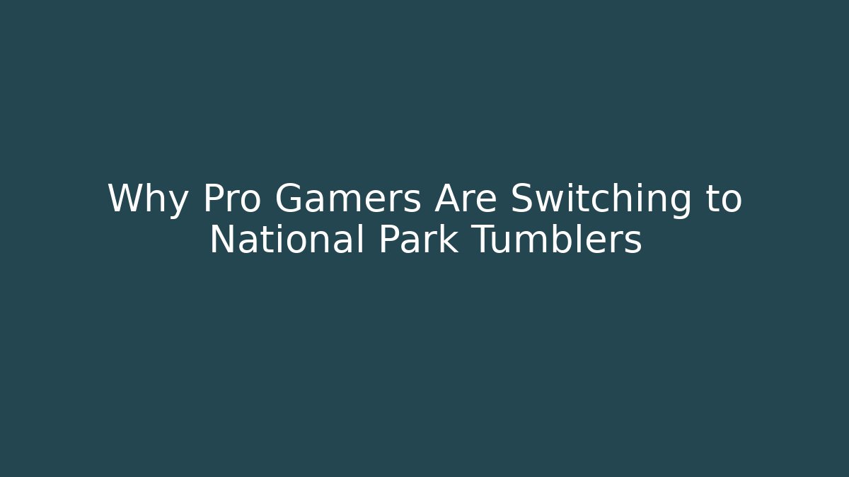 Why Pro Gamers Are Switching to National Park Tumblers