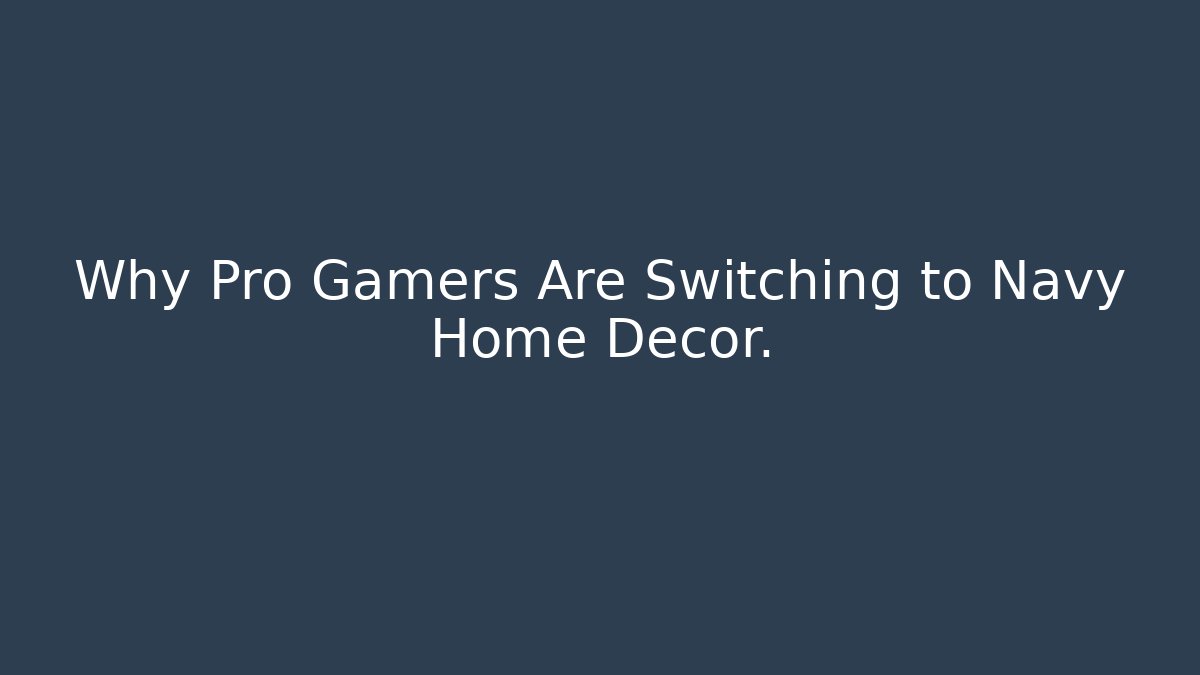 Why Pro Gamers Are Switching to Navy Home Decor.