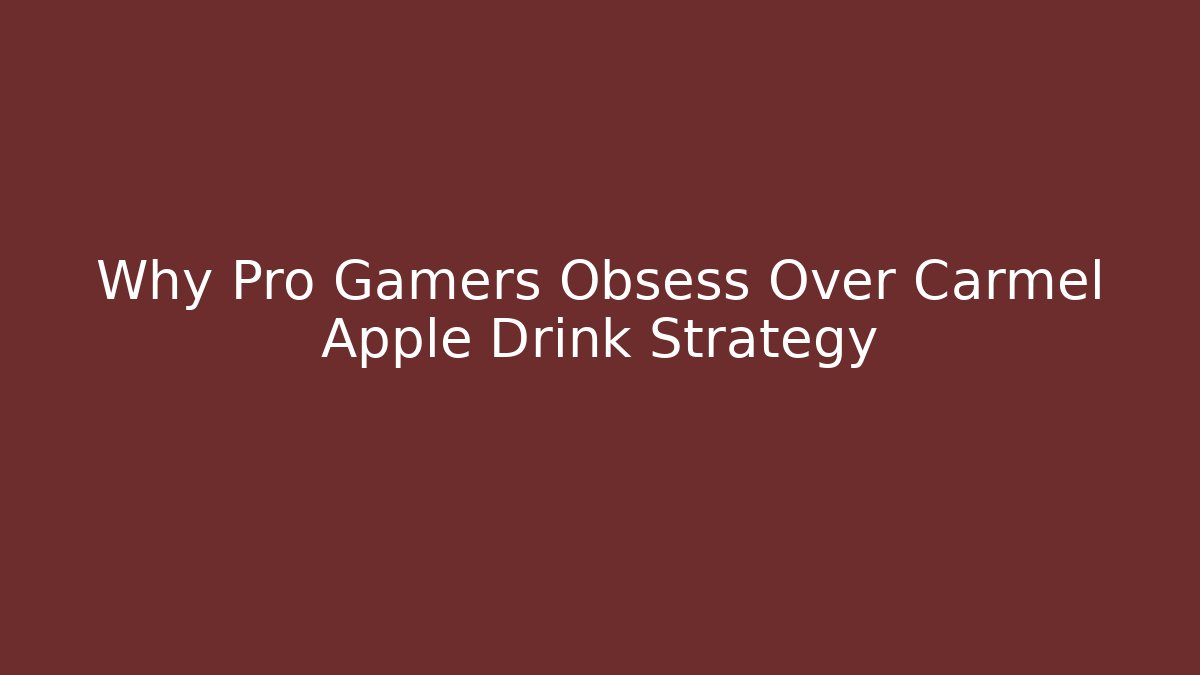 Why Pro Gamers Obsess Over Carmel Apple Drink Strategy