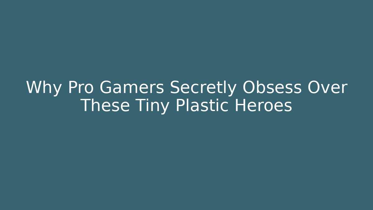 Why Pro Gamers Secretly Obsess Over These Tiny Plastic Heroes