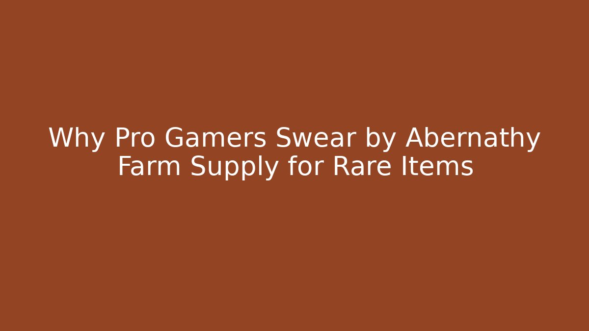 Why Pro Gamers Swear by Abernathy Farm Supply for Rare Items