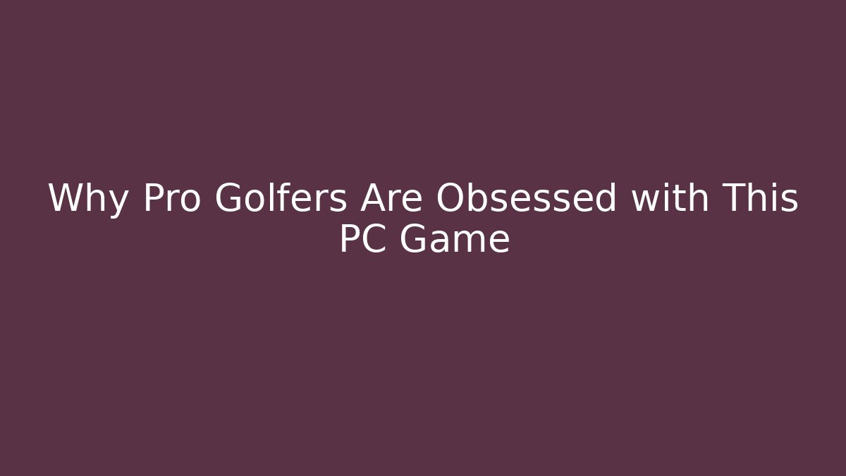 Why Pro Golfers Are Obsessed with This PC Game