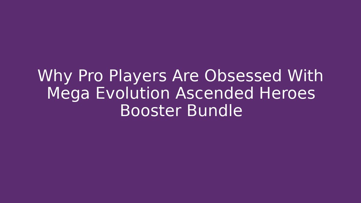 Why Pro Players Are Obsessed With Mega Evolution Ascended Heroes Booster Bundle