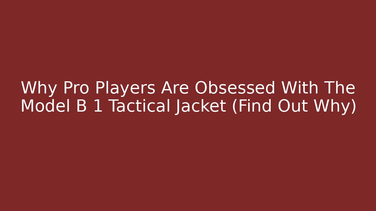 Why Pro Players Are Obsessed With The Model B 1 Tactical Jacket (Find Out Why)
