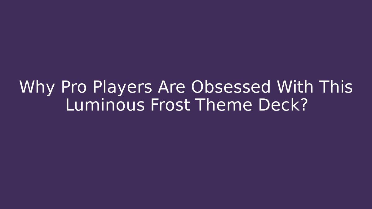 Why Pro Players Are Obsessed With This Luminous Frost Theme Deck?