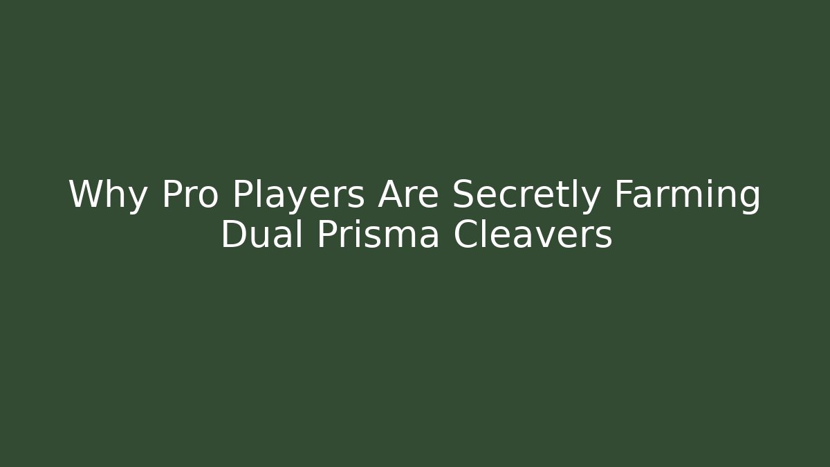 Why Pro Players Are Secretly Farming Dual Prisma Cleavers