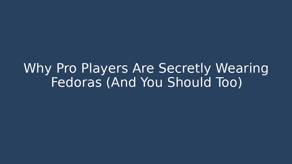 Why Pro Players Are Secretly Wearing Fedoras (And You Should Too)