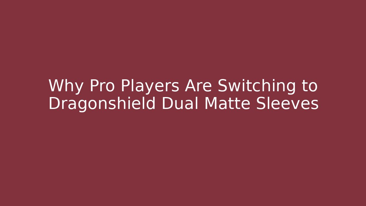 Why Pro Players Are Switching to Dragonshield Dual Matte Sleeves