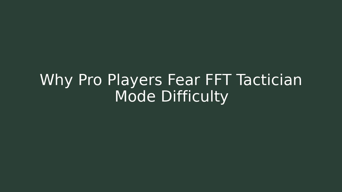 Why Pro Players Fear FFT Tactician Mode Difficulty